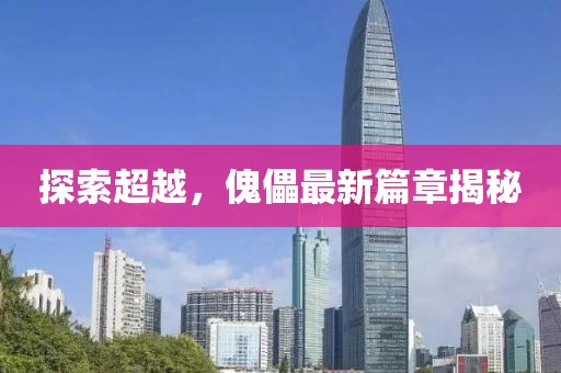 探索超越，傀儡最新篇章揭秘