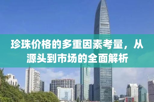 珍珠价格的多重因素考量，从源头到市场的全面解析
