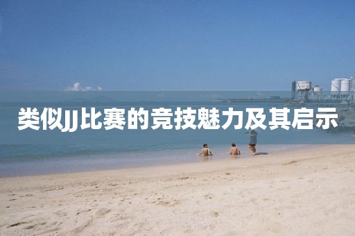 类似JJ比赛的竞技魅力及其启示