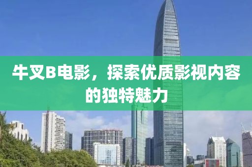 牛叉B电影，探索优质影视内容的独特魅力