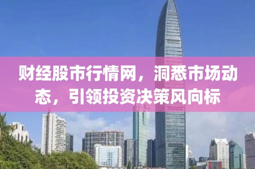 财经股市行情网，洞悉市场动态，引领投资决策风向标