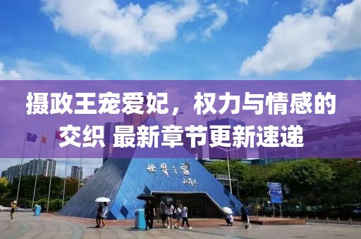 摄政王宠爱妃，权力与情感的交织 最新章节更新速递