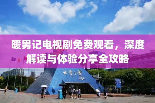 暖男记电视剧免费观看，深度解读与体验分享全攻略