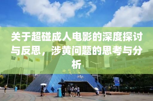 关于超碰成人电影的深度探讨与反思，涉黄问题的思考与分析