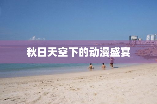 秋日天空下的动漫盛宴