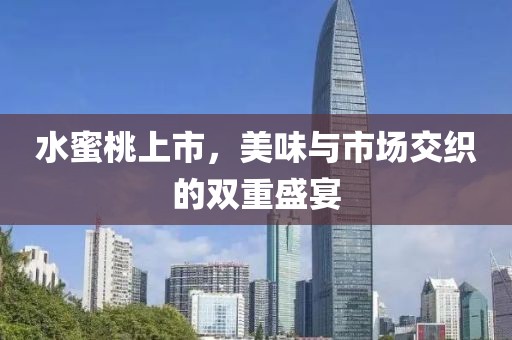 水蜜桃上市，美味与市场交织的双重盛宴