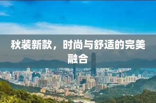秋装新款，时尚与舒适的完美融合