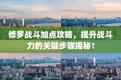 修罗战斗加点攻略，提升战斗力的关键步骤揭秘！