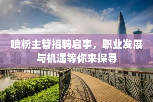 喷粉主管招聘启事，职业发展与机遇等你来探寻