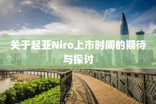 关于起亚Niro上市时间的期待与探讨