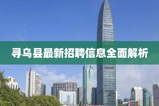 寻乌县最新招聘信息全面解析
