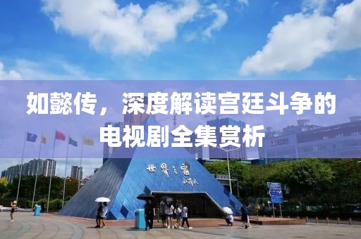 如懿传，深度解读宫廷斗争的电视剧全集赏析