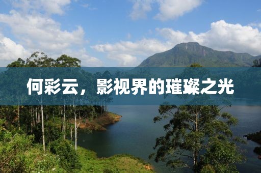 何彩云，影视界的璀璨之光