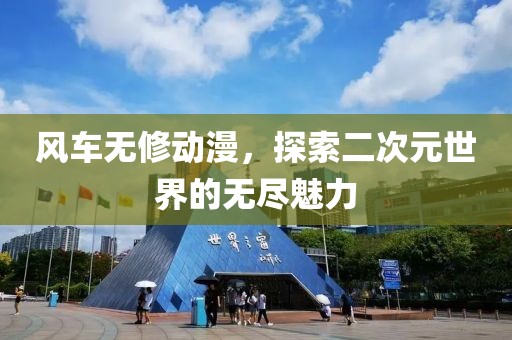 风车无修动漫，探索二次元世界的无尽魅力