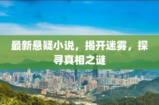 最新悬疑小说，揭开迷雾，探寻真相之谜