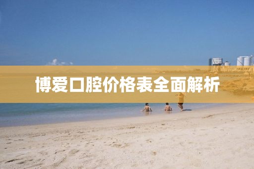 博爱口腔价格表全面解析