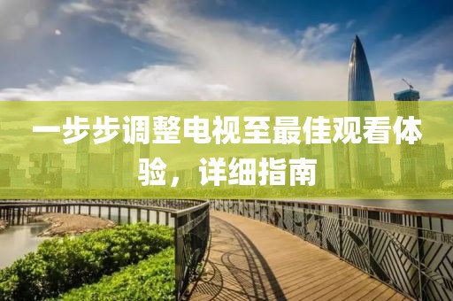 一步步调整电视至最佳观看体验，详细指南
