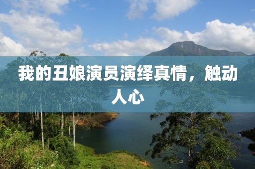 我的丑娘演员演绎真情，触动人心
