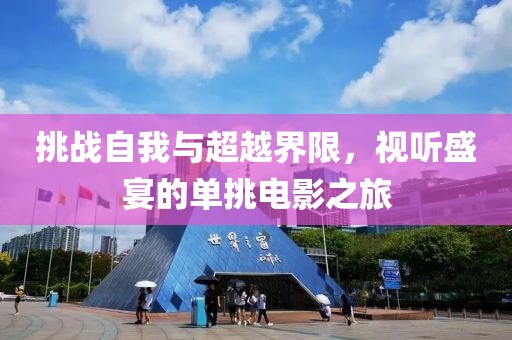 挑战自我与超越界限，视听盛宴的单挑电影之旅