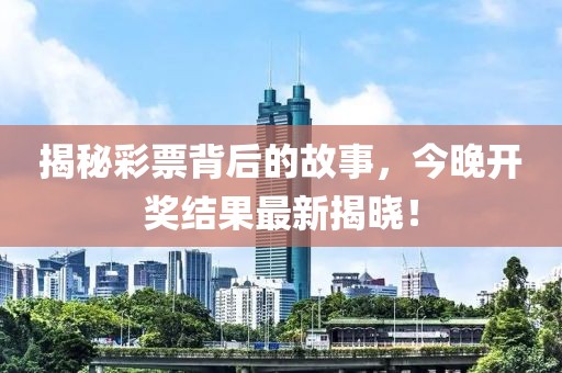 揭秘彩票背后的故事，今晚开奖结果最新揭晓！