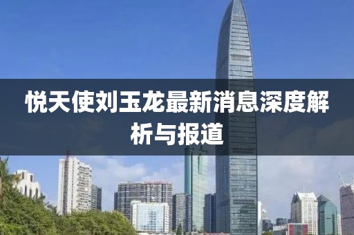悦天使刘玉龙最新消息深度解析与报道