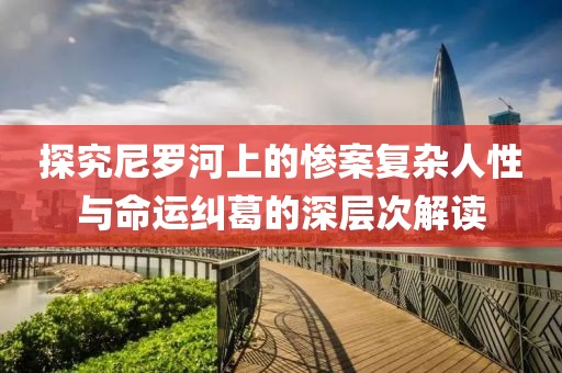 探究尼罗河上的惨案复杂人性与命运纠葛的深层次解读