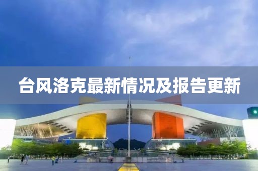台风洛克最新情况及报告更新