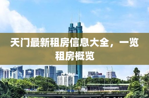 天门最新租房信息大全，一览租房概览
