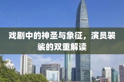 戏剧中的神圣与象征，演员袈裟的双重解读