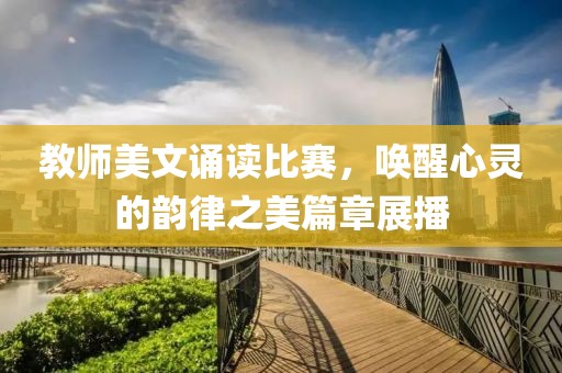教师美文诵读比赛，唤醒心灵的韵律之美篇章展播