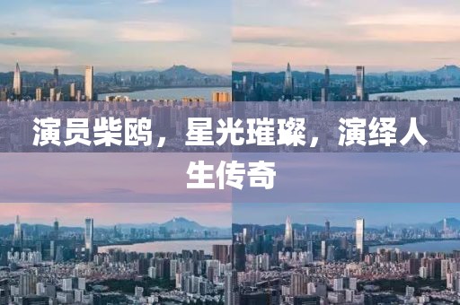 演员柴鸥，星光璀璨，演绎人生传奇