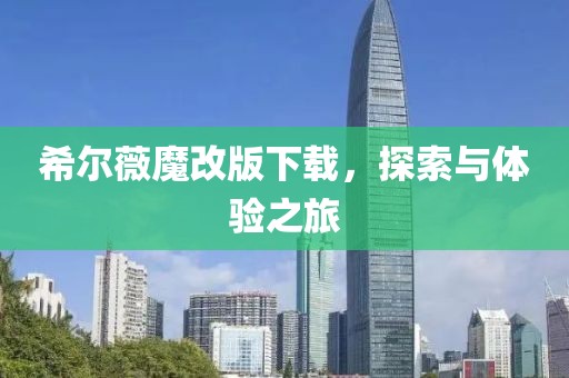 希尔薇魔改版下载，探索与体验之旅