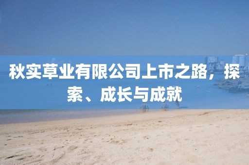 秋实草业有限公司上市之路，探索、成长与成就