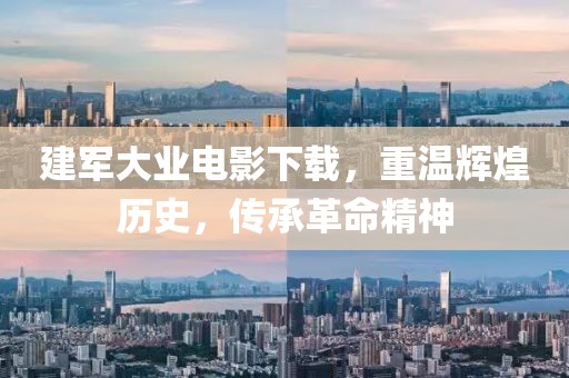建军大业电影下载，重温辉煌历史，传承革命精神