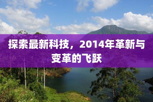 探索最新科技，2014年革新与变革的飞跃