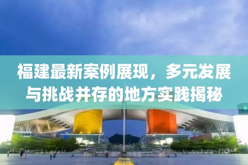 福建最新案例展现，多元发展与挑战并存的地方实践揭秘