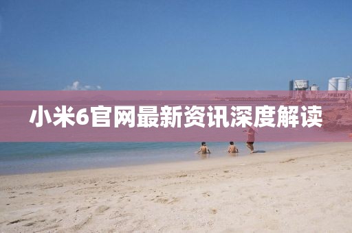小米6官网最新资讯深度解读