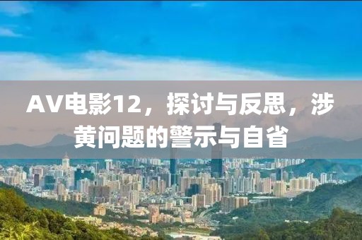AV电影12，探讨与反思，涉黄问题的警示与自省