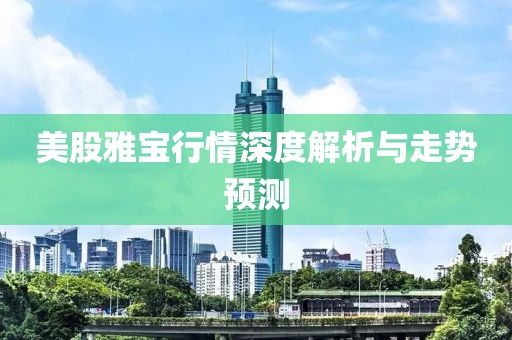 美股雅宝行情深度解析与走势预测