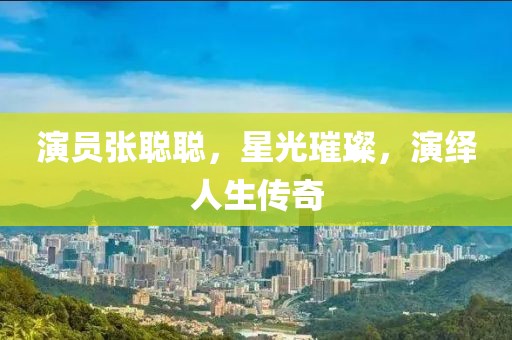 演员张聪聪，星光璀璨，演绎人生传奇