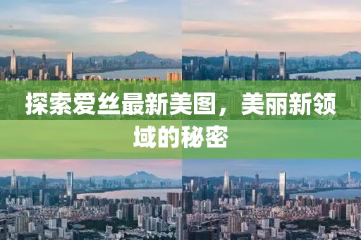 探索爱丝最新美图，美丽新领域的秘密