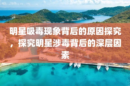 明星吸毒现象背后的原因探究，探究明星涉毒背后的深层因素