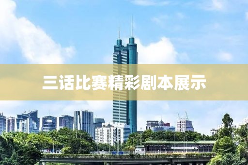 三话比赛精彩剧本展示