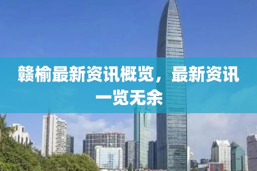 赣榆最新资讯概览，最新资讯一览无余