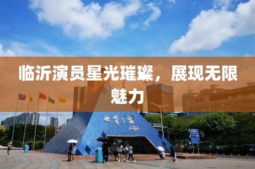 临沂演员星光璀璨，展现无限魅力