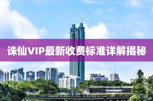 诛仙VIP最新收费标准详解揭秘