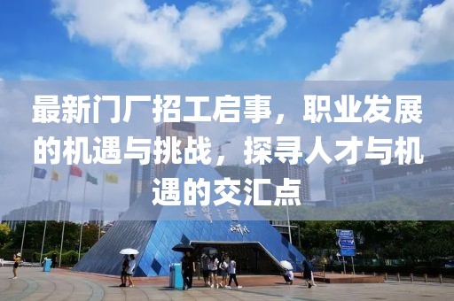 最新门厂招工启事，职业发展的机遇与挑战，探寻人才与机遇的交汇点