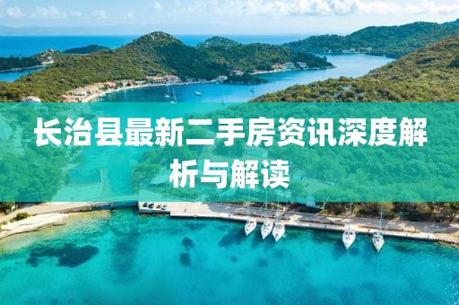 长治县最新二手房资讯深度解析与解读