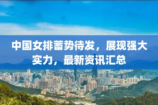 中国女排蓄势待发，展现强大实力，最新资讯汇总