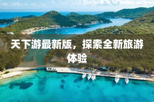 天下游最新版，探索全新旅游体验
